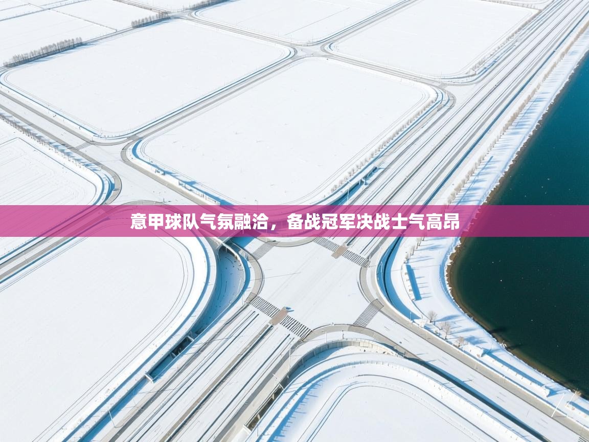 意甲球队气氛融洽，备战冠军决战士气高昂  第1张