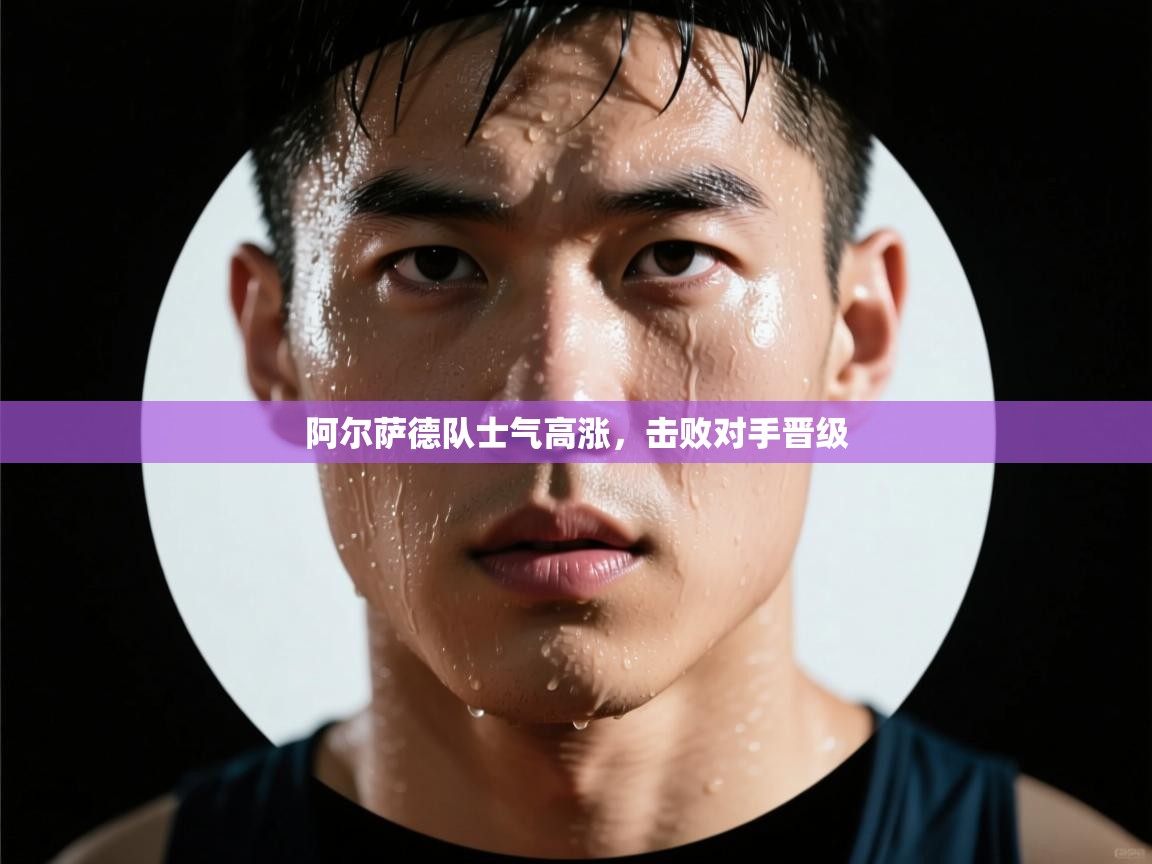 阿尔萨德队士气高涨，击败对手晋级  第2张