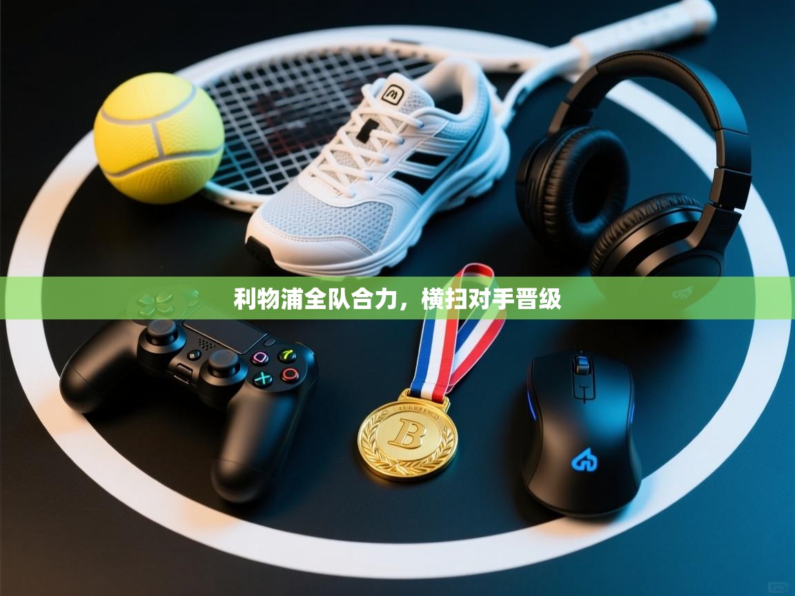 利物浦全队合力，横扫对手晋级  第2张